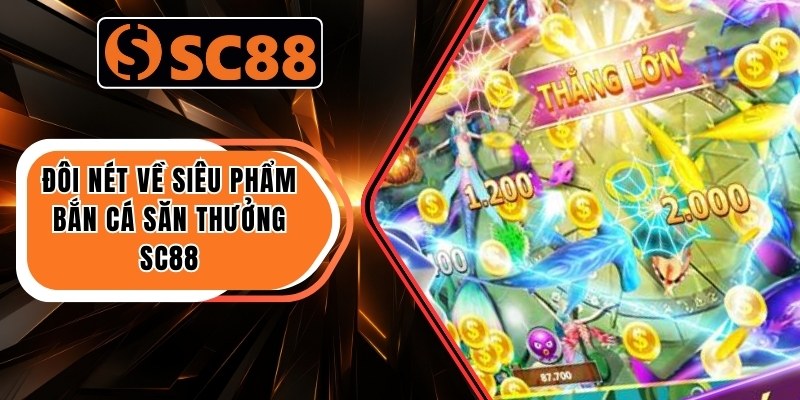 Đôi nét về siêu phẩm bắn cá săn thưởng SC88