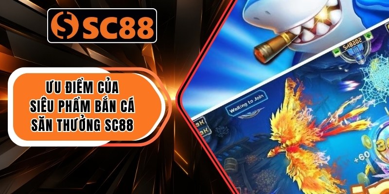 Ưu điểm của siêu phẩm bắn cá săn thưởng SC88