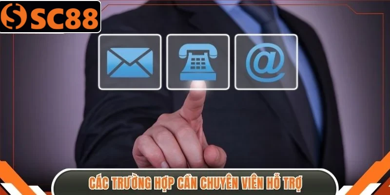 Các trường hợp cần chuyên viên hỗ trợ